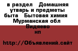  в раздел : Домашняя утварь и предметы быта » Бытовая химия . Мурманская обл.,Видяево нп